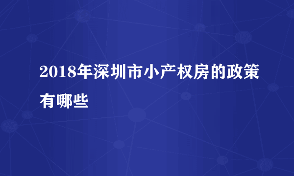 2018年深圳市小产权房的政策有哪些