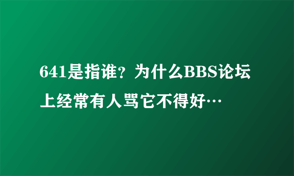 641是指谁？为什么BBS论坛上经常有人骂它不得好…