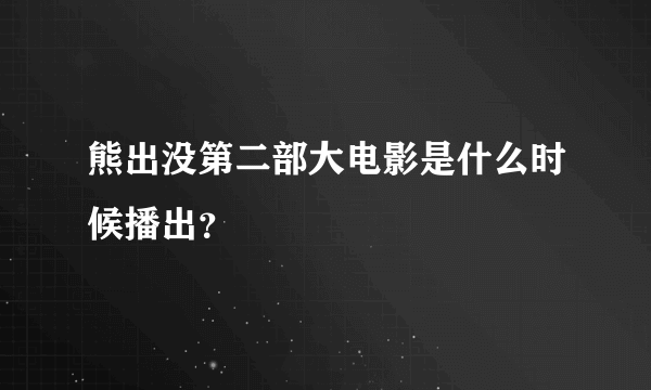 熊出没第二部大电影是什么时候播出？