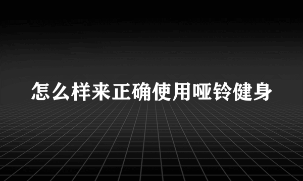 怎么样来正确使用哑铃健身