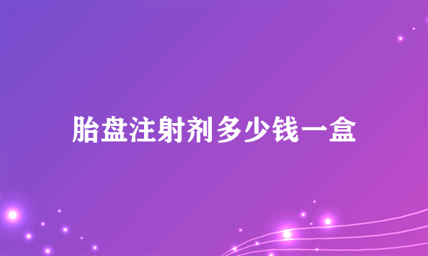 胎盘注射剂多少钱一盒