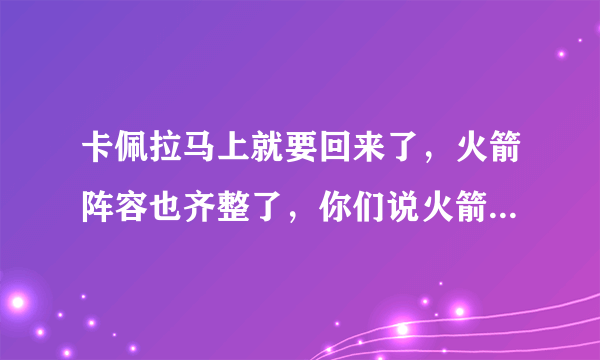 卡佩拉马上就要回来了，火箭阵容也齐整了，你们说火箭能飞起来吗？就像上赛季那样？