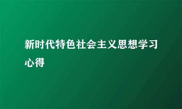 新时代特色社会主义思想学习心得