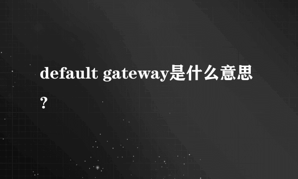 default gateway是什么意思?