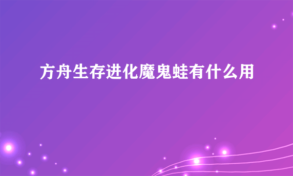 方舟生存进化魔鬼蛙有什么用