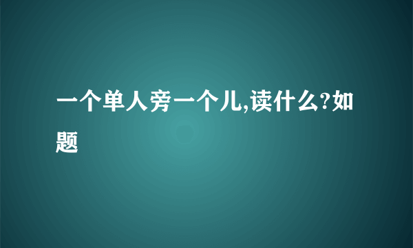 一个单人旁一个儿,读什么?如题