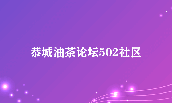 恭城油茶论坛502社区