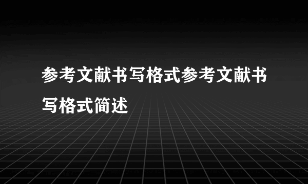 参考文献书写格式参考文献书写格式简述