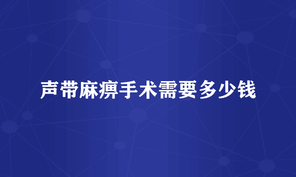 声带麻痹手术需要多少钱