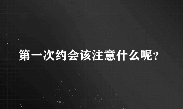 第一次约会该注意什么呢？