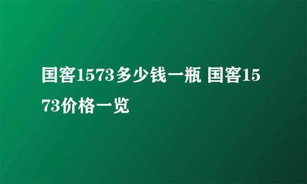 国窖1573多少钱一瓶 国窖1573价格一览