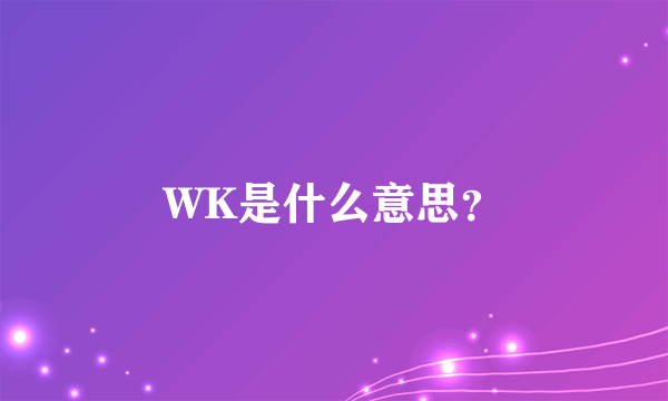 WK是什么意思？