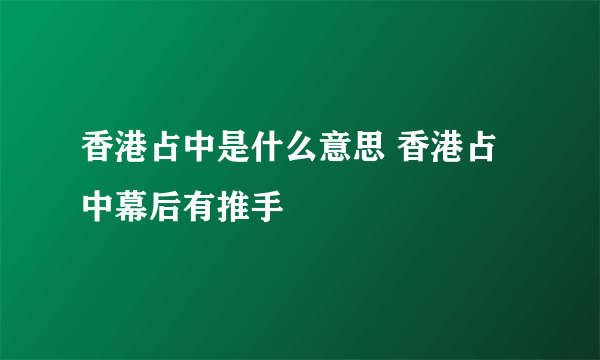 香港占中是什么意思 香港占中幕后有推手