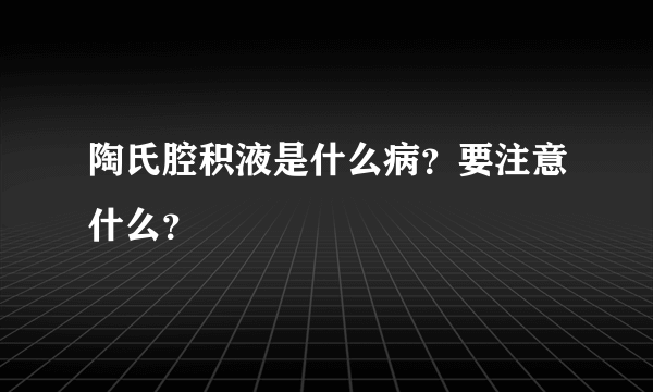 陶氏腔积液是什么病？要注意什么？