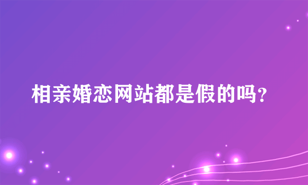 相亲婚恋网站都是假的吗？