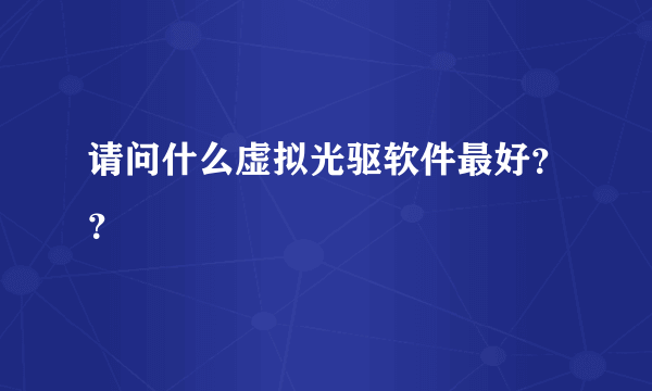 请问什么虚拟光驱软件最好？？