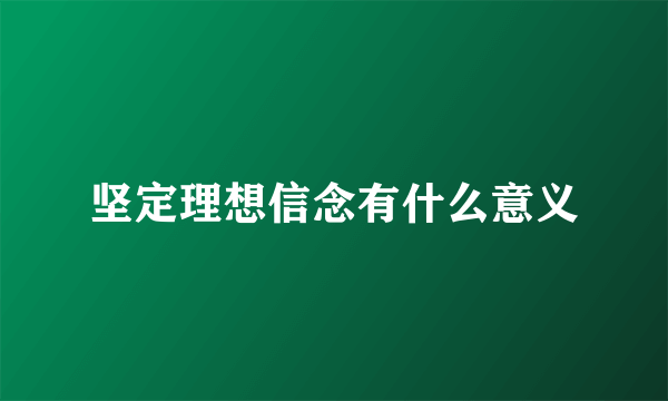 坚定理想信念有什么意义