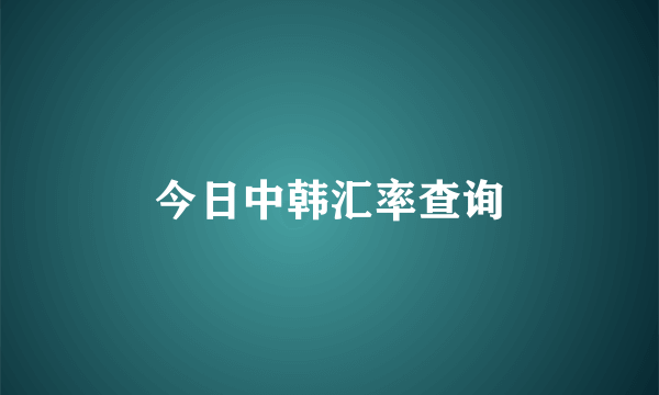 今日中韩汇率查询