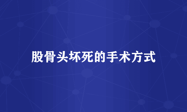 股骨头坏死的手术方式