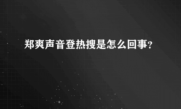 郑爽声音登热搜是怎么回事？