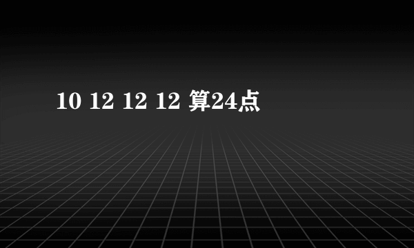 10 12 12 12 算24点