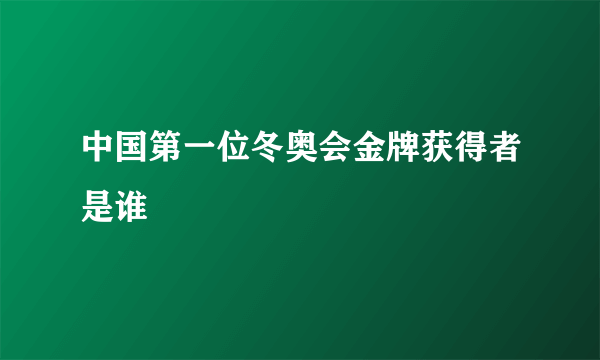 中国第一位冬奥会金牌获得者是谁