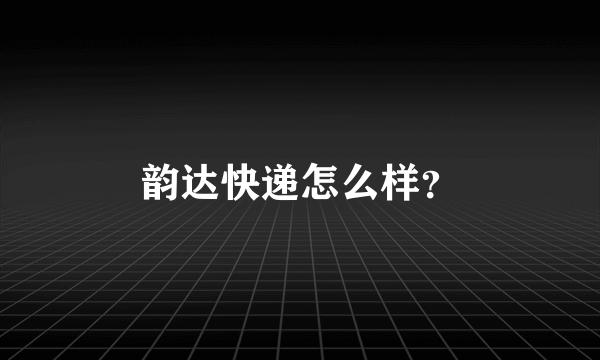 韵达快递怎么样？