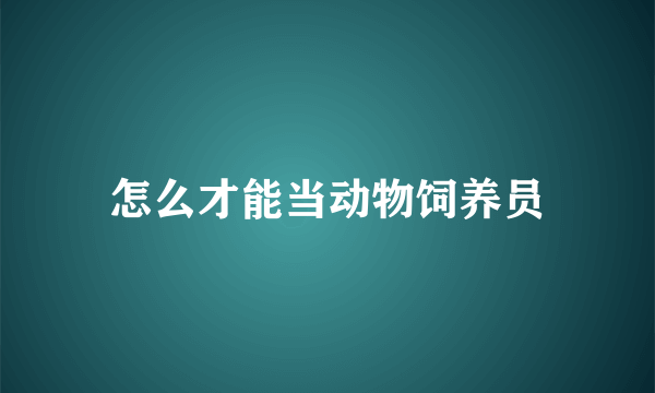 怎么才能当动物饲养员