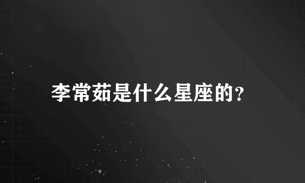 李常茹是什么星座的？