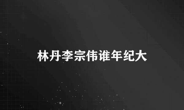 林丹李宗伟谁年纪大