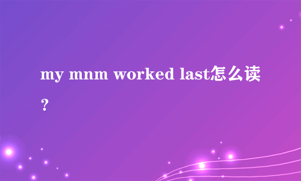 my mnm worked last怎么读？