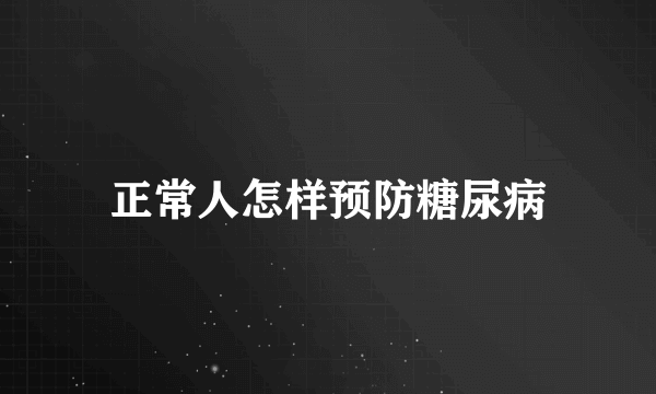 正常人怎样预防糖尿病