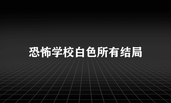 恐怖学校白色所有结局