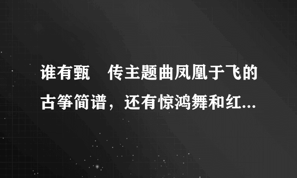 谁有甄嬛传主题曲凤凰于飞的古筝简谱，还有惊鸿舞和红颜劫的古筝简谱。