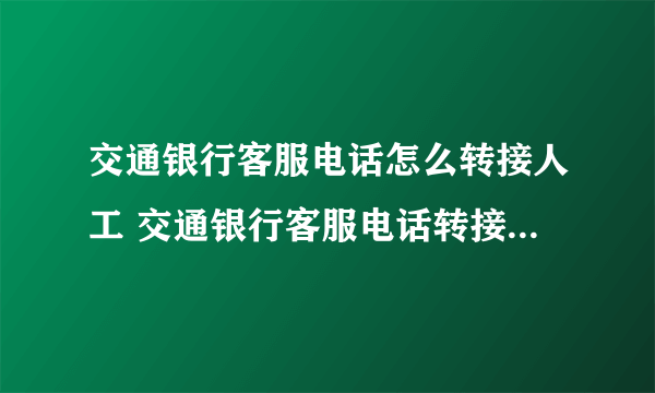 交通银行客服电话怎么转接人工 交通银行客服电话转接人工的方法