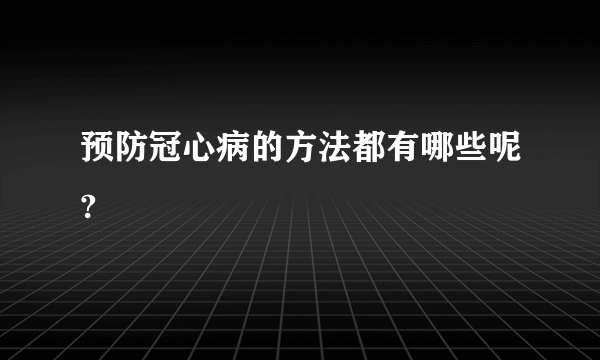 预防冠心病的方法都有哪些呢?