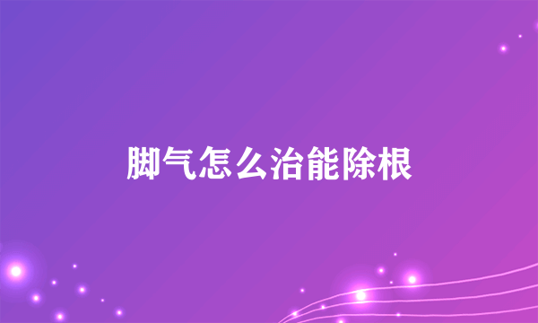 脚气怎么治能除根