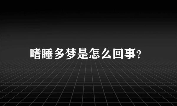 嗜睡多梦是怎么回事？