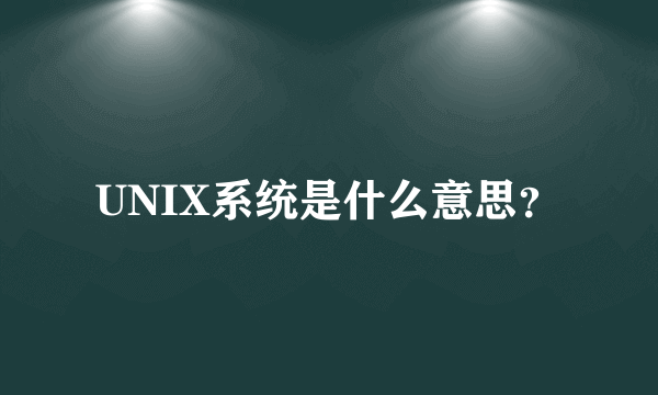 UNIX系统是什么意思？