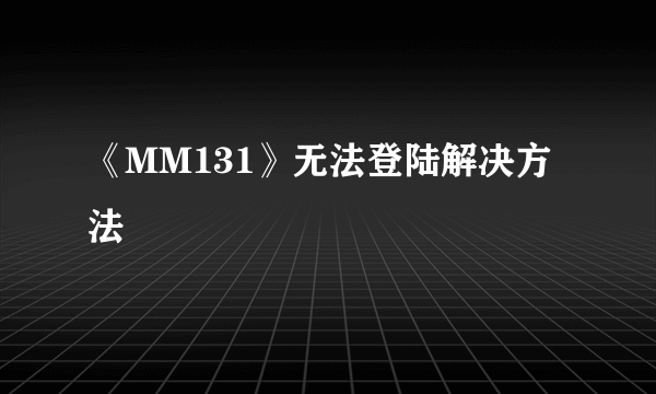 《MM131》无法登陆解决方法