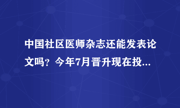 中国社区医师杂志还能发表论文吗？今年7月晋升现在投稿来得及吗？