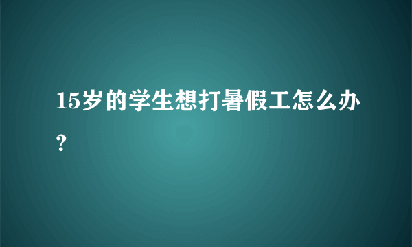 15岁的学生想打暑假工怎么办？