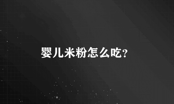 婴儿米粉怎么吃？