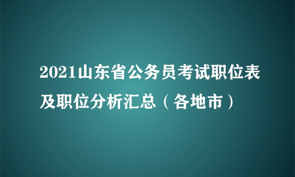 2021山东省公务员考试职位表及职位分析汇总（各地市）