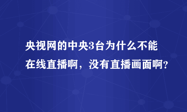 央视网的中央3台为什么不能在线直播啊，没有直播画面啊？