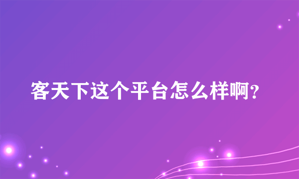 客天下这个平台怎么样啊？