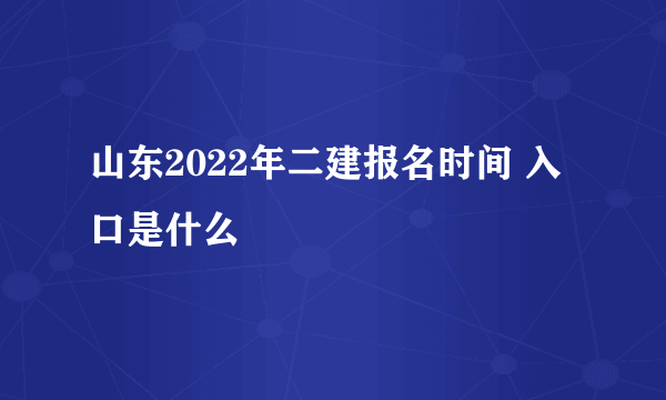 山东2022年二建报名时间 入口是什么