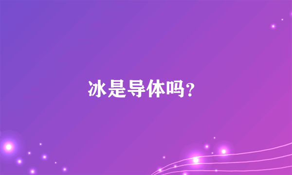 冰是导体吗？