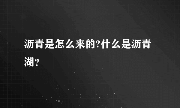 沥青是怎么来的?什么是沥青湖？