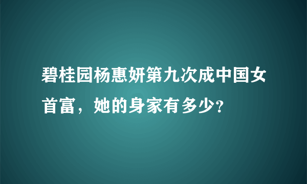 碧桂园杨惠妍第九次成中国女首富，她的身家有多少？